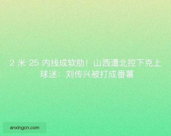 2 米 25 内线成软肋！山西遭北控下克上 球迷：刘传兴被打成番薯