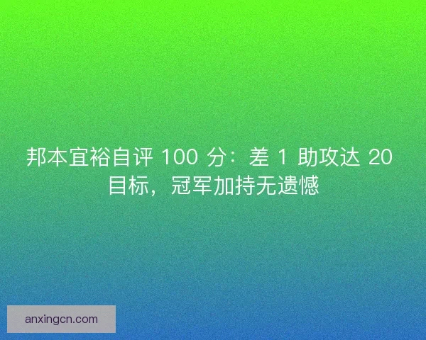 邦本宜裕自评 100 分：差 1 助攻达 20 目标，冠军加持无遗憾