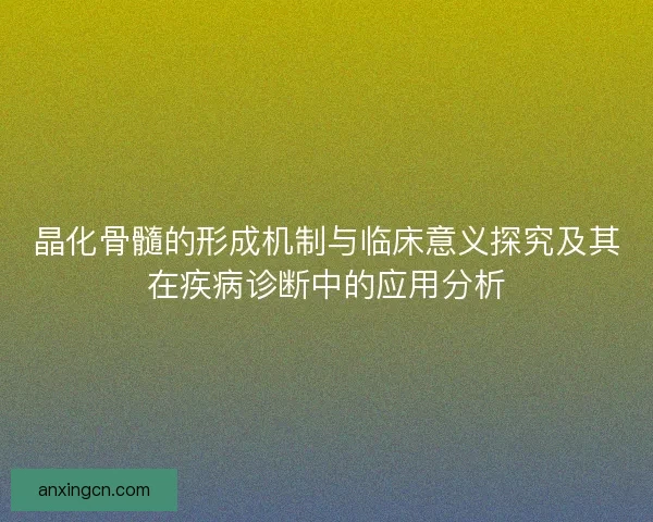 晶化骨髓的形成机制与临床意义探究及其在疾病诊断中的应用分析