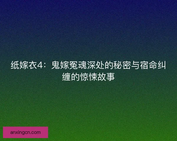 纸嫁衣4：鬼嫁冤魂深处的秘密与宿命纠缠的惊悚故事