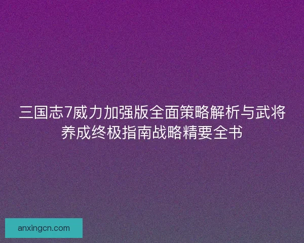 三国志7威力加强版全面策略解析与武将养成终极指南战略精要全书