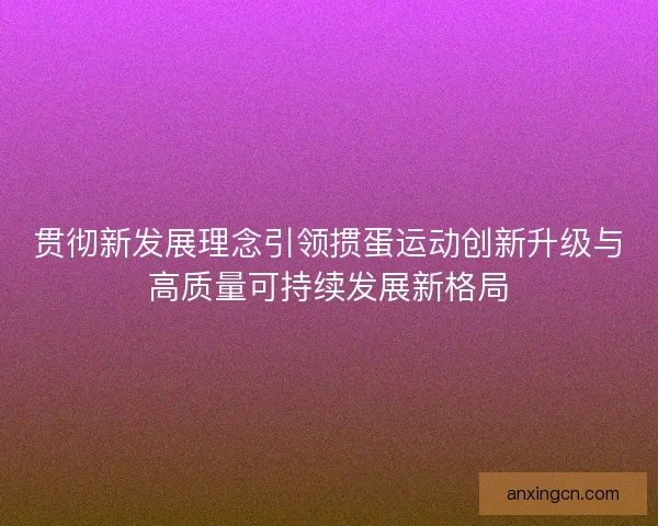 贯彻新发展理念引领掼蛋运动创新升级与高质量可持续发展新格局
