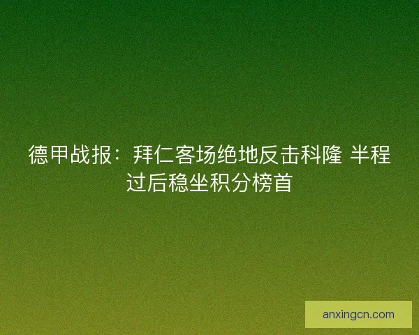 德甲战报:拜仁客场绝地反击科隆 半程过后稳坐积分榜首 德甲战报:拜仁客场绝地反击科隆 半程过后稳坐积分榜首
