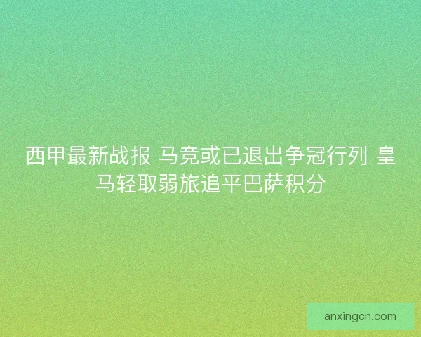 西甲最新战报 马竞或已退出争冠行列 皇马轻取弱旅追平巴萨积分