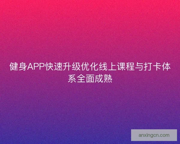 健身APP快速升级优化线上课程与打卡体系全面成熟