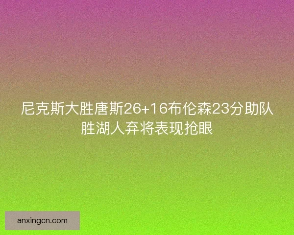 尼克斯大胜唐斯26+16布伦森23分助队胜湖人弃将表现抢眼