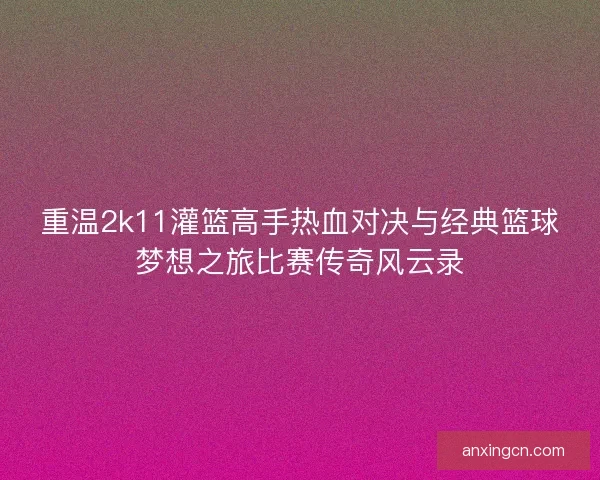 重温2k11灌篮高手热血对决与经典篮球梦想之旅比赛传奇风云录