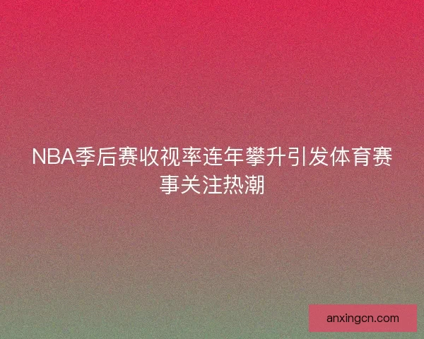 NBA季后赛收视率连年攀升引发体育赛事关注热潮