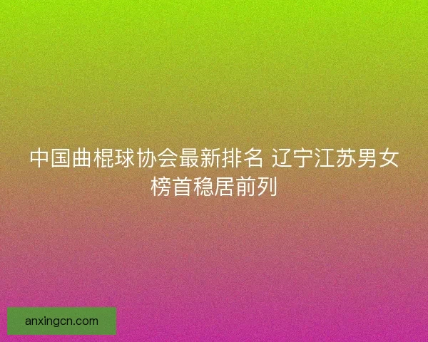 中国曲棍球协会最新排名 辽宁江苏男女榜首稳居前列