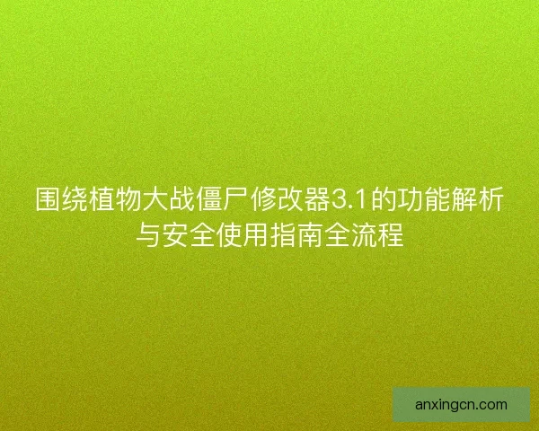 围绕植物大战僵尸修改器3.1的功能解析与安全使用指南全流程