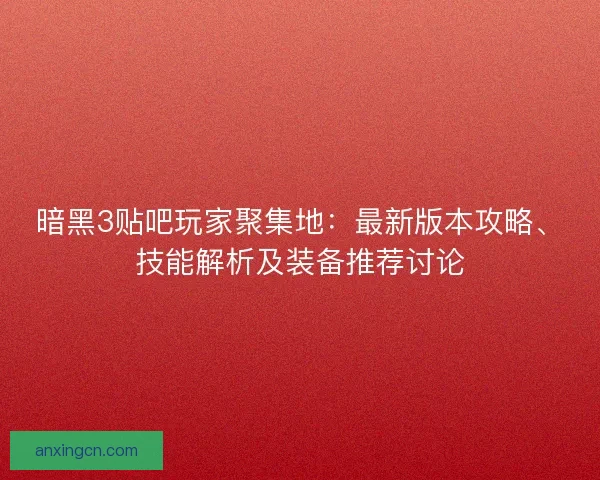 暗黑3贴吧玩家聚集地：最新版本攻略、技能解析及装备推荐讨论