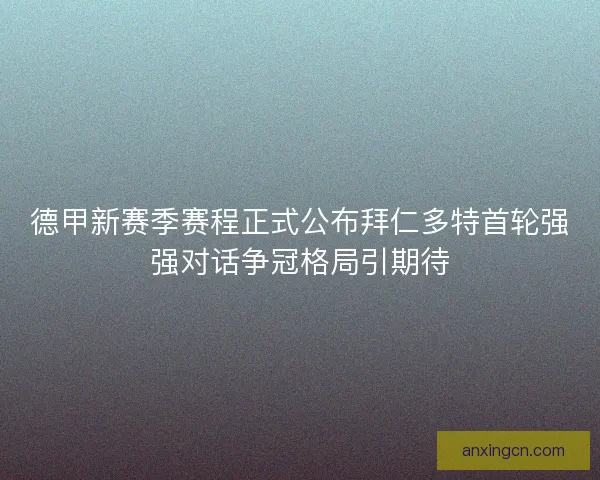 德甲新赛季赛程正式公布拜仁多特首轮强强对话争冠格局引期待 德甲新赛季赛程正式公布拜仁多特首轮强强对话争冠格局引期待